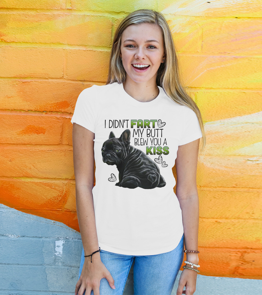 I Didn't Fart My Butt Blew You A Kiss French Bulldog Frenchie T-Shirt