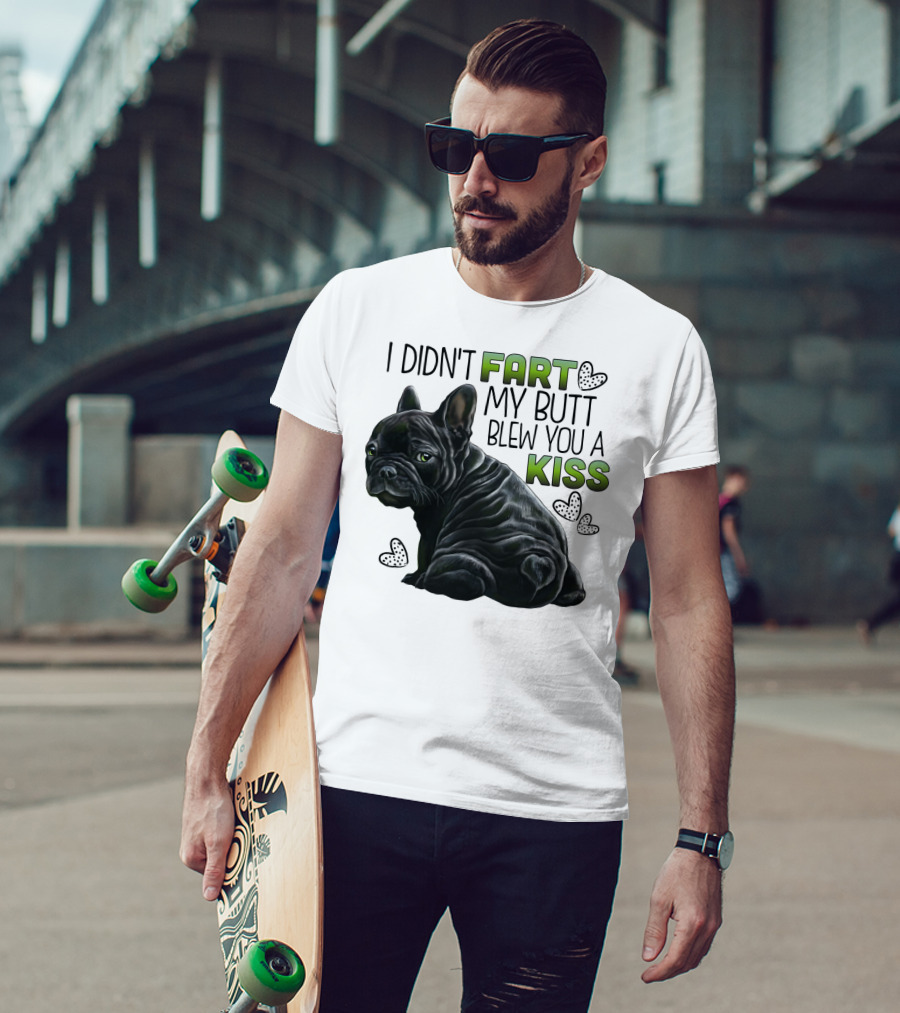 I Didn't Fart My Butt Blew You A Kiss French Bulldog Frenchie T-Shirt