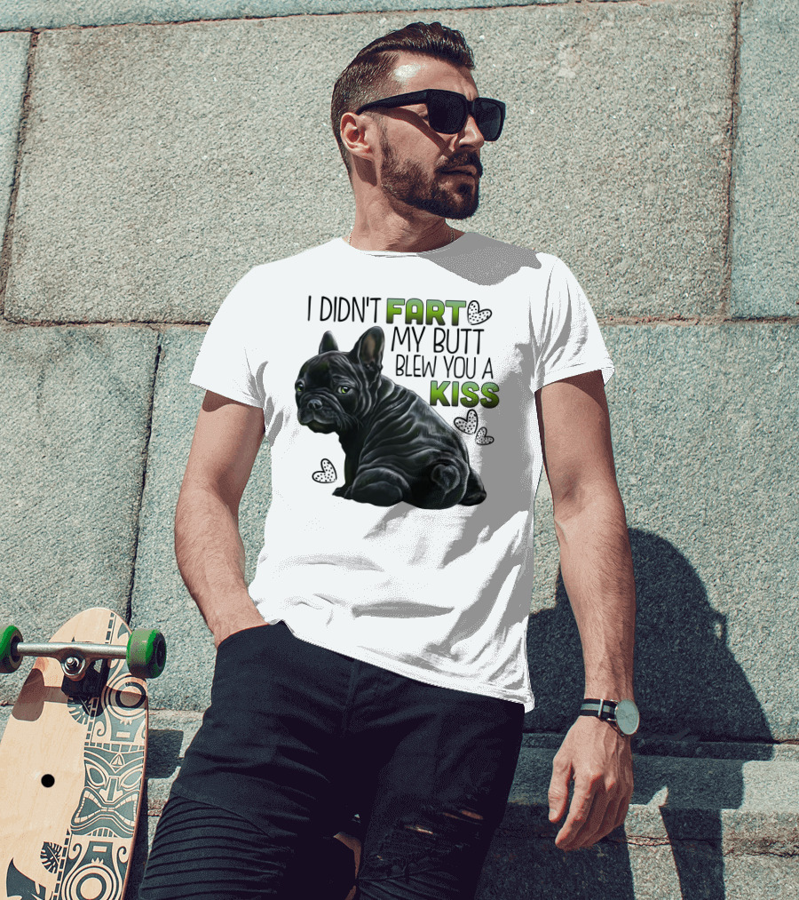 I Didn't Fart My Butt Blew You A Kiss French Bulldog Frenchie T-Shirt