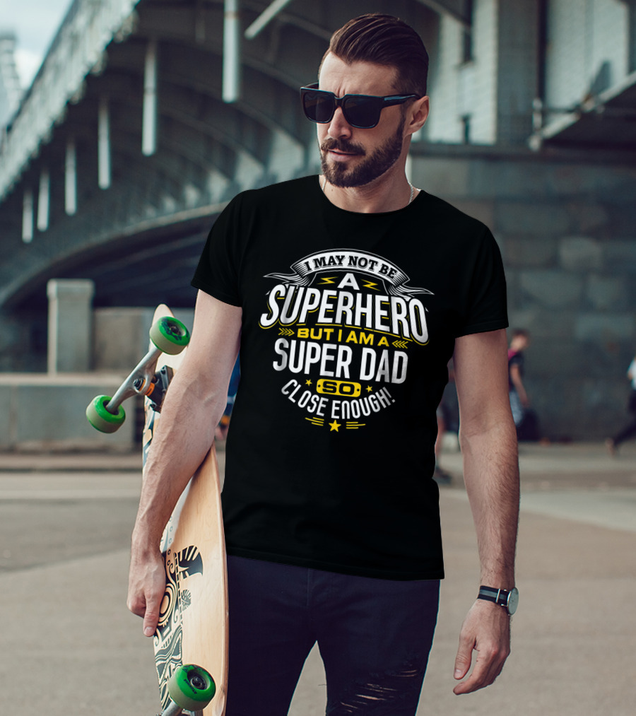 I May Not Be A Superhero But I Am A Super Dad So Close Enough T-Shirt