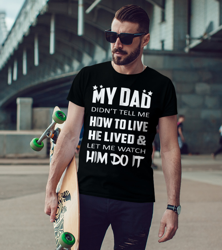 My Dad Didn't Tell Me How To Live He Lived And Let Me Watch Him Do It T-Shirt