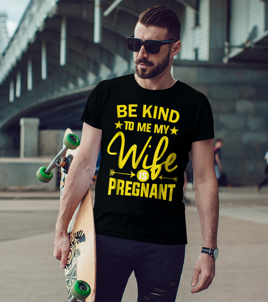 Be Kind To Me My Wife Is Pregnant New Dad Daddy T-Shirt