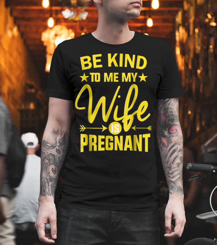 Be Kind to Me My Wife Is Pregnant New Dad Daddy T-Shirt