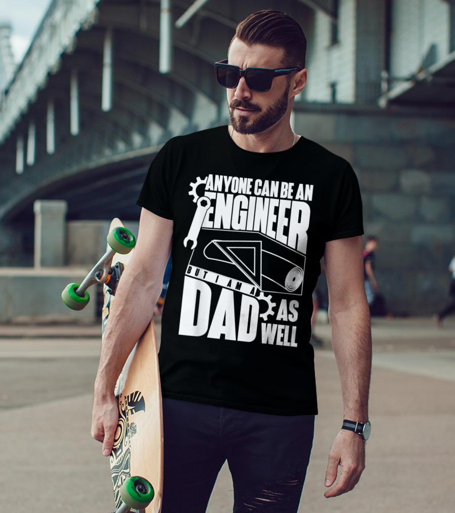 Anyone Can Be An Engineer But I Am A Dad As Well T-Shirt