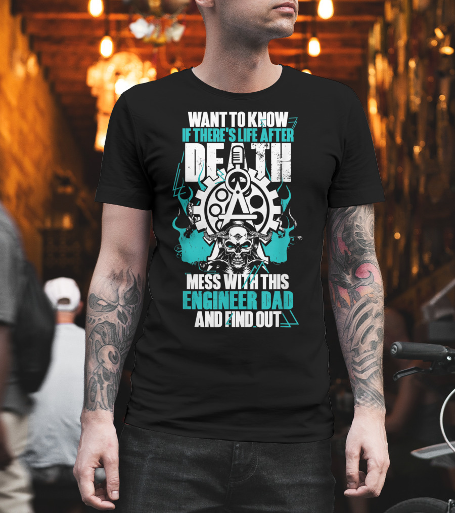 Want To Know If There's Life After Death Mess With This Engineer Dad And Find Out T-Shirt