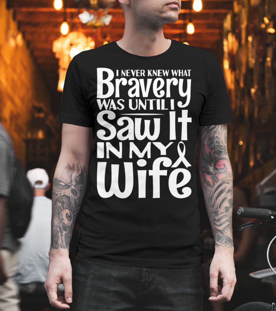 I Never Knew What Bravery Was Until I Saw It In My Wife Breast Cancer Husband Grandpa T-Shirt