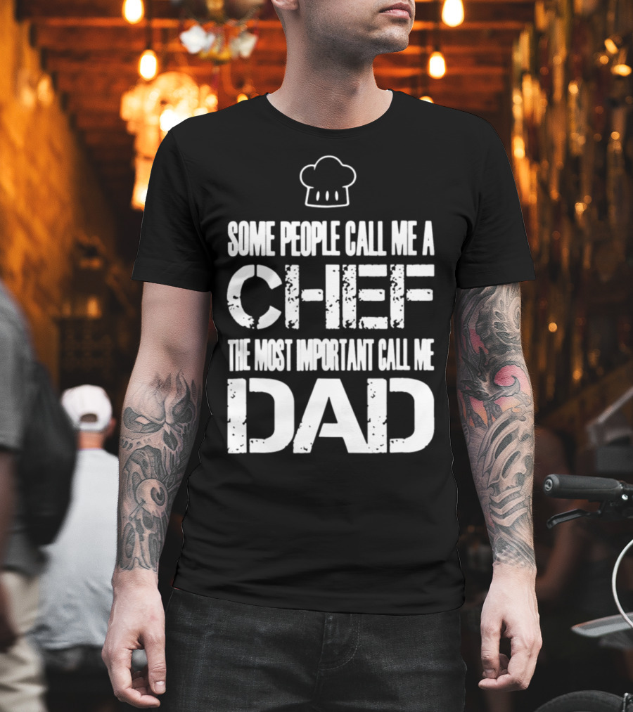 Some People Call Me A Chef The Most Important Call Me Dad T-Shirt