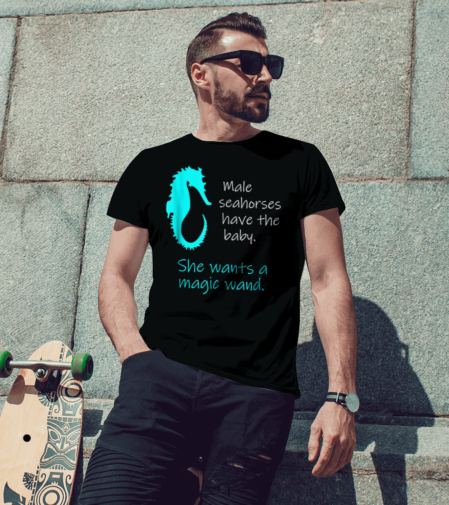 Male Seahorses Have The Baby She Wants A Magic Wand Dad To Be Maternity Tee96 T-Shirt