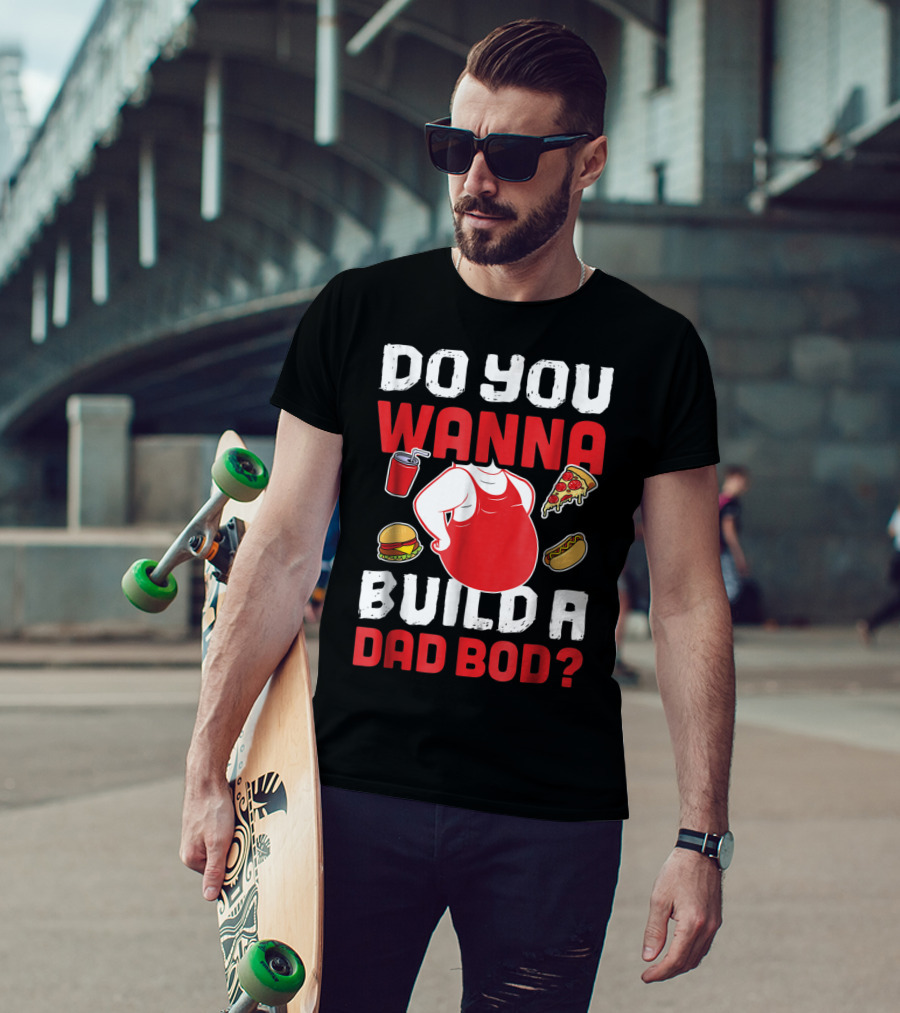 Do You Wanna Build A Dad Bod Pizza Burger Hot Dog T-Shirt