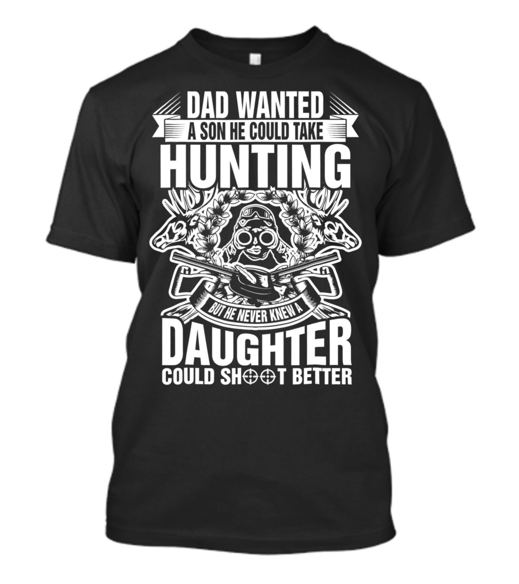 Dad Wanted A Son He Could Take Hunting But He Never Knew A Daughter Could Shoot Better T-Shirt
