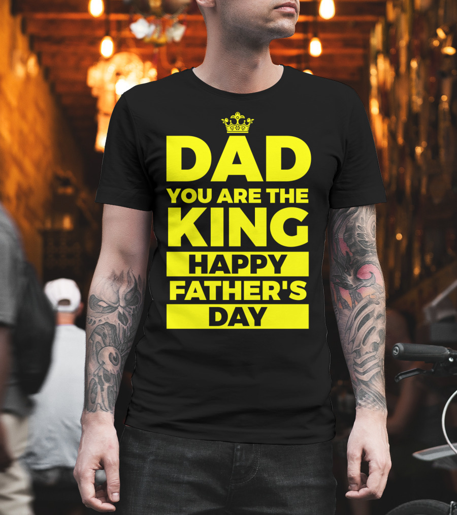 Dad You Are The King Happy Father's Day T-Shirt