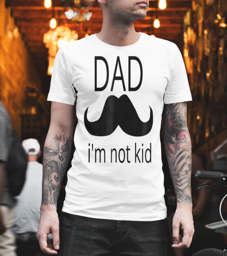 Dad Mustache I'm Not Kid T-Shirt