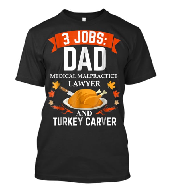 3 Jobs: Dad Medical Malpractice Lawyer And Turkey Carver T-Shirt