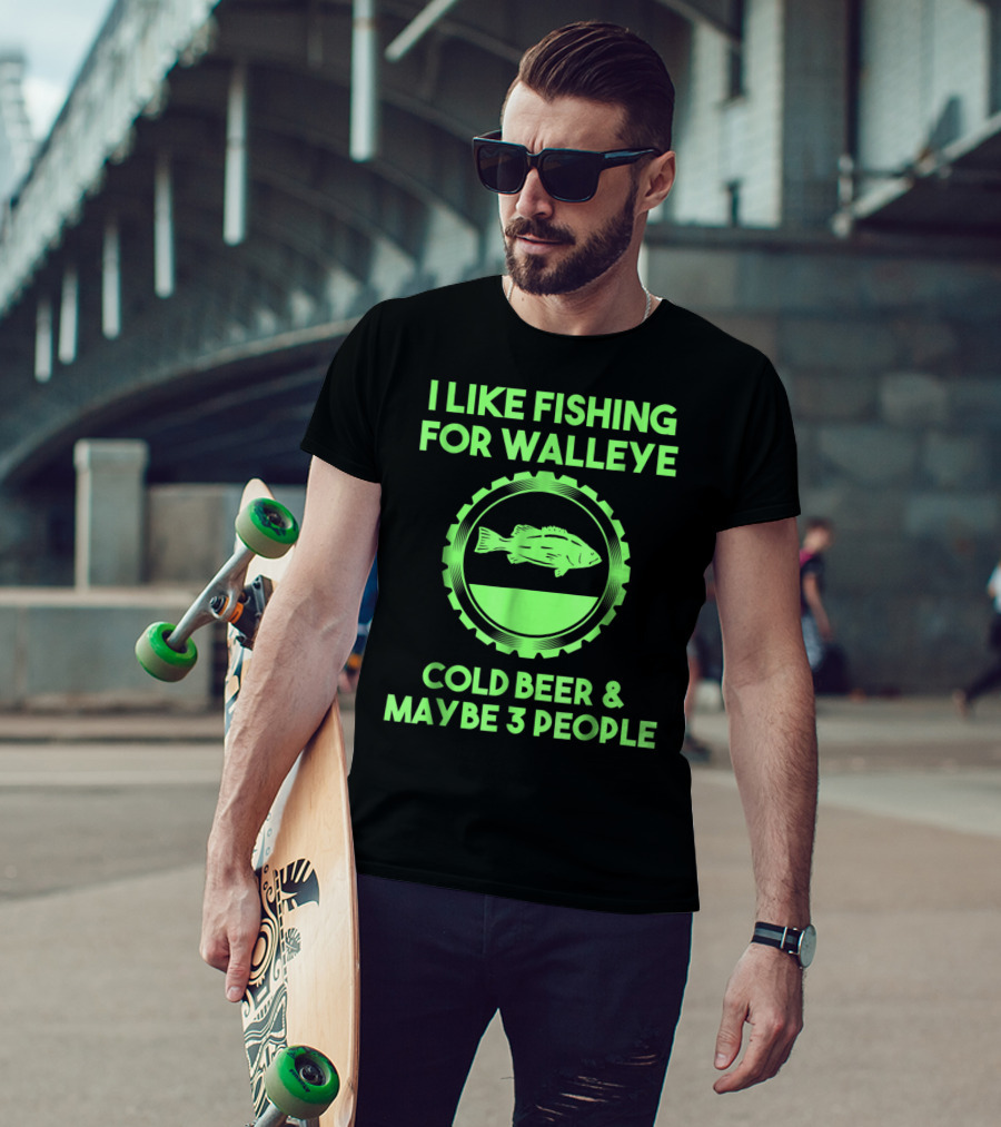 I Like Fishing For Walleye Cold Beer And Maybe 3 People T-Shirt