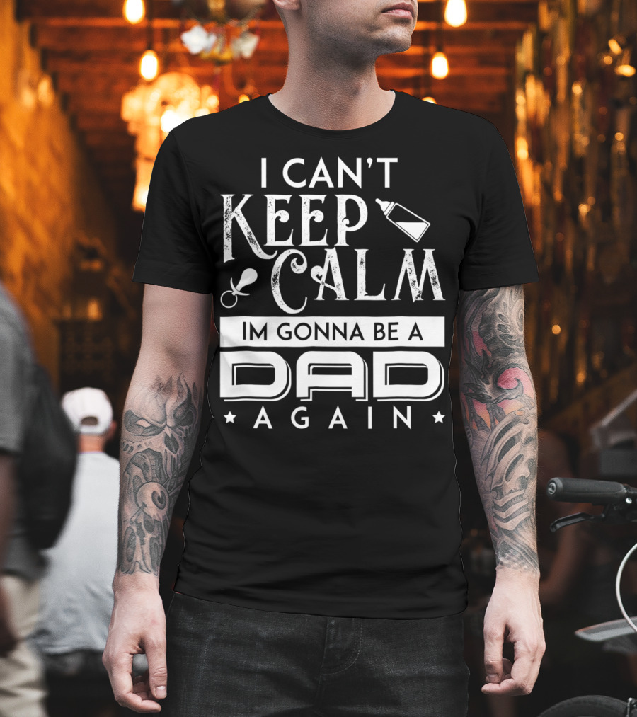 I Can't Keep Calm I'm Gonna Be A Dad Again T-Shirt