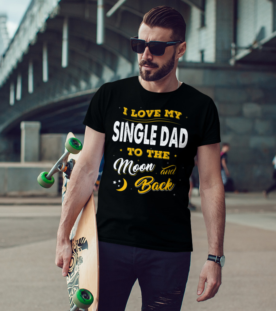 I Love My Single Dad To The Moon And Back Fathers Day 22 T-Shirt