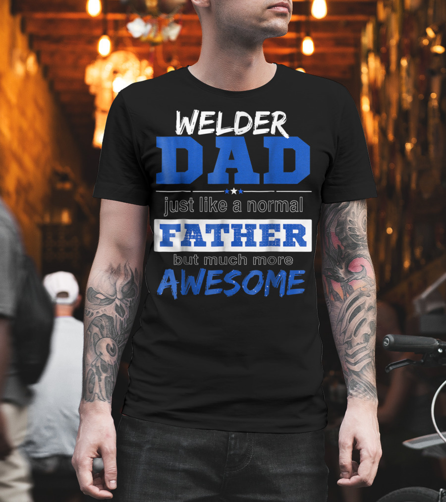 Welder Dad Just Like a Normal Father But Much More Awesome T-Shirt