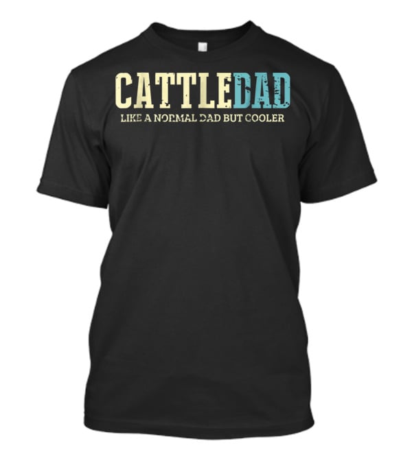 Cattle Dad Like A Normal Dad But Cooler Ranching Fatherhood Humorous Text T-Shirt