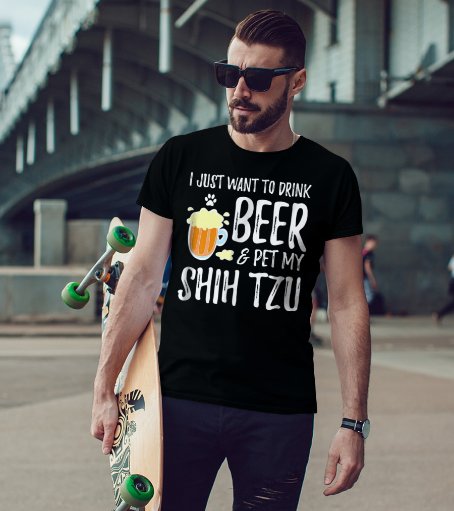 I Just Want To Drink Beer And Pet My Shih Tzu Dog Mom Dad Idea68 T-Shirt