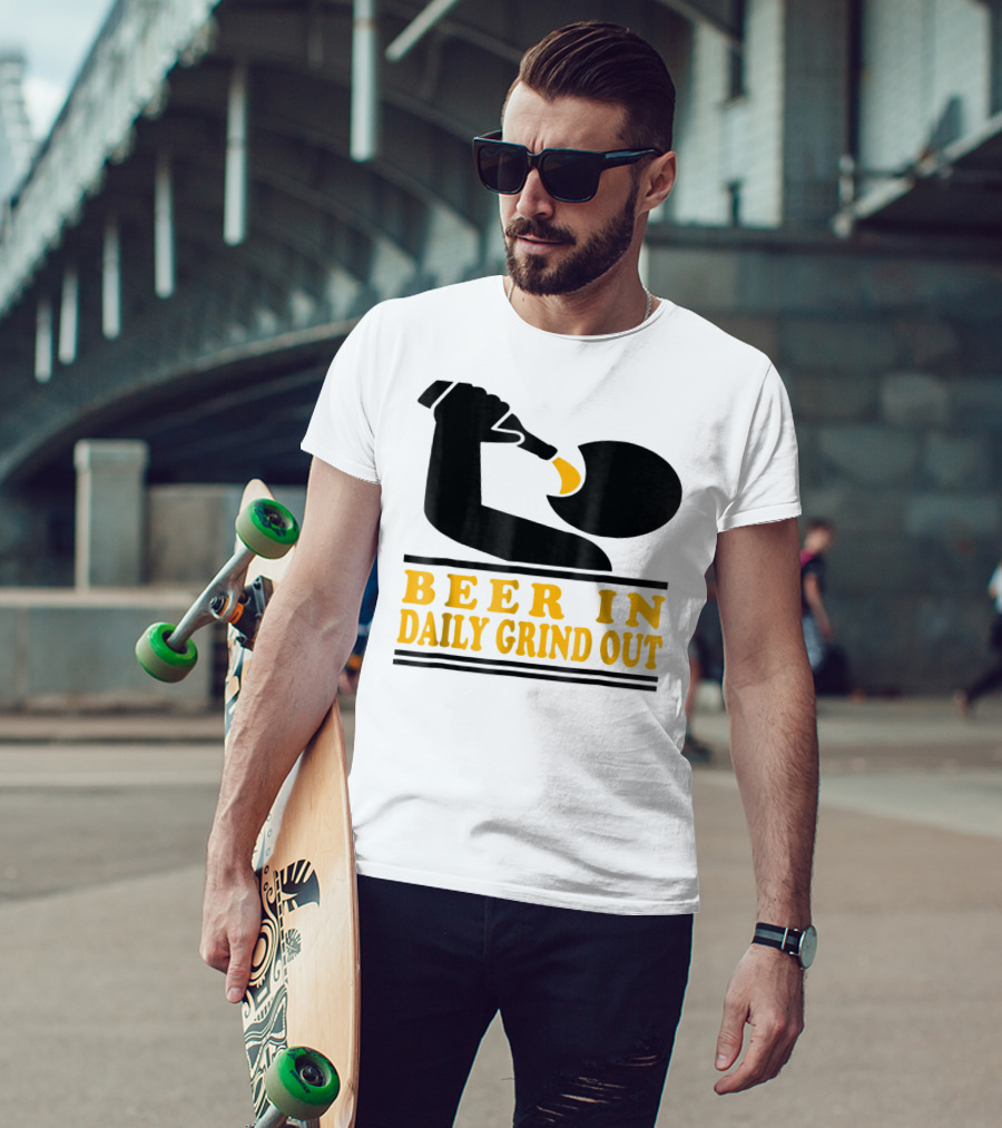Beer In Daily Grind Out Funny Idea Dad74 T-Shirt