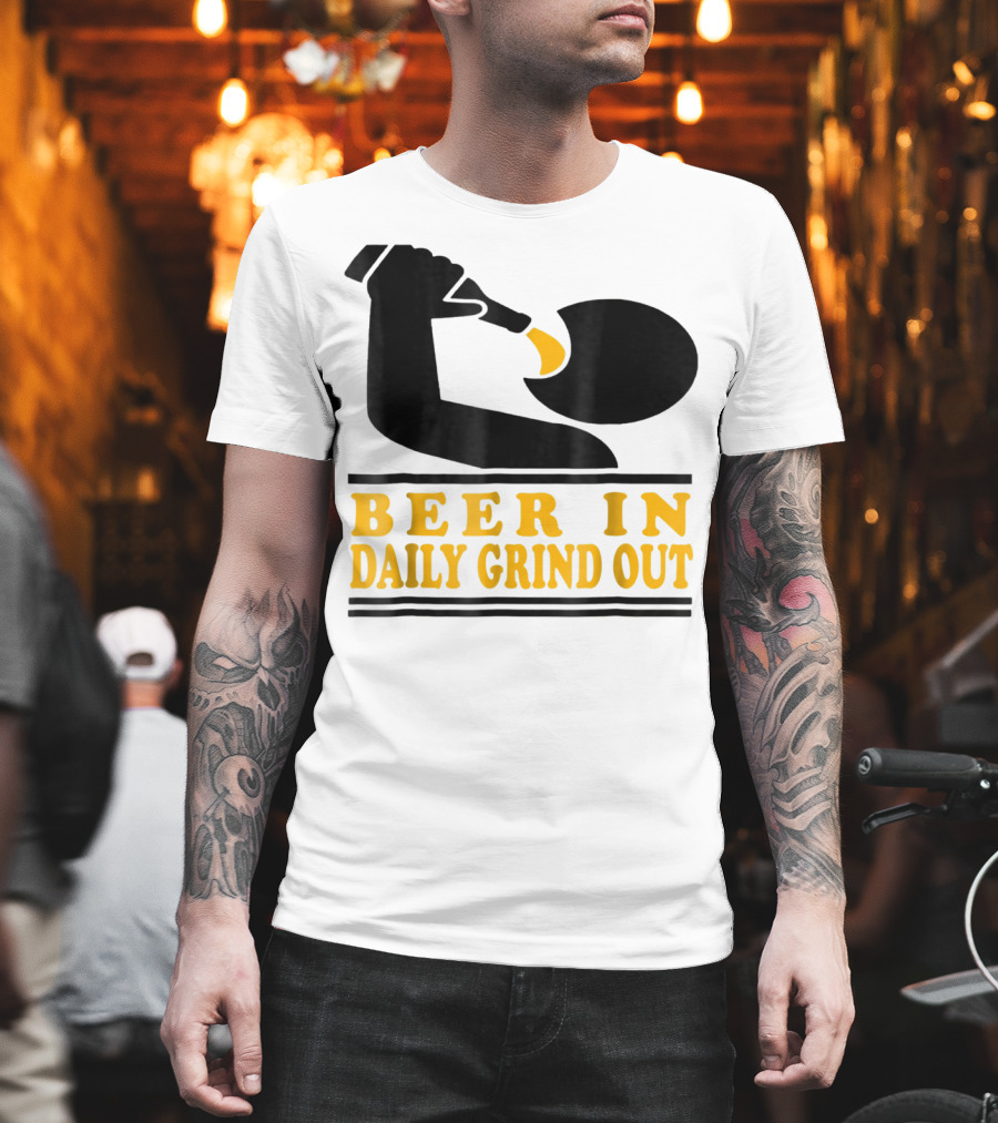 Beer In Daily Grind Out Funny Idea Dad74 T-Shirt