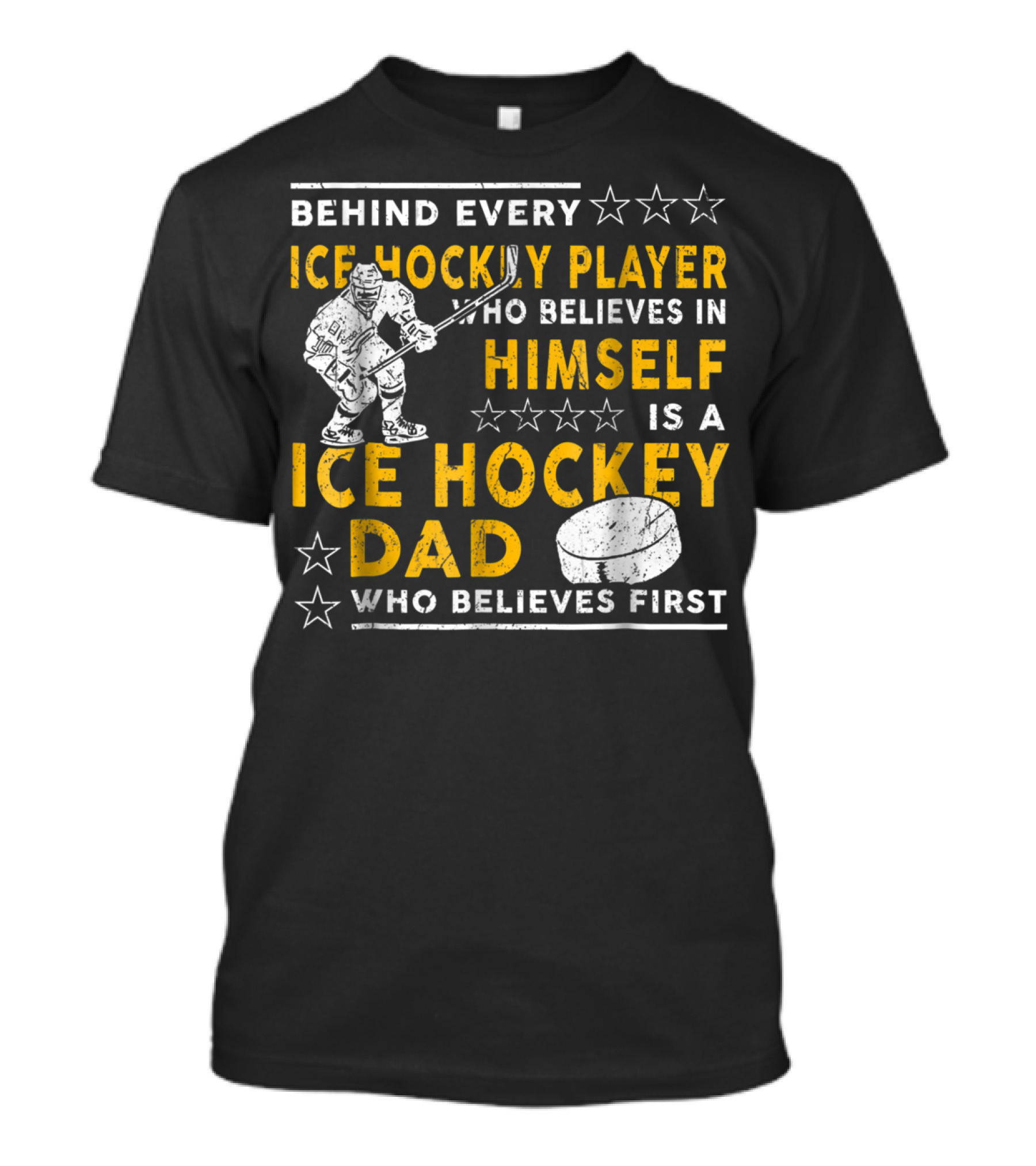 Behind Every Ice Hockey Player Who Believes In Himself Is A Ice Hockey Dad Who Believes First T-Shirt