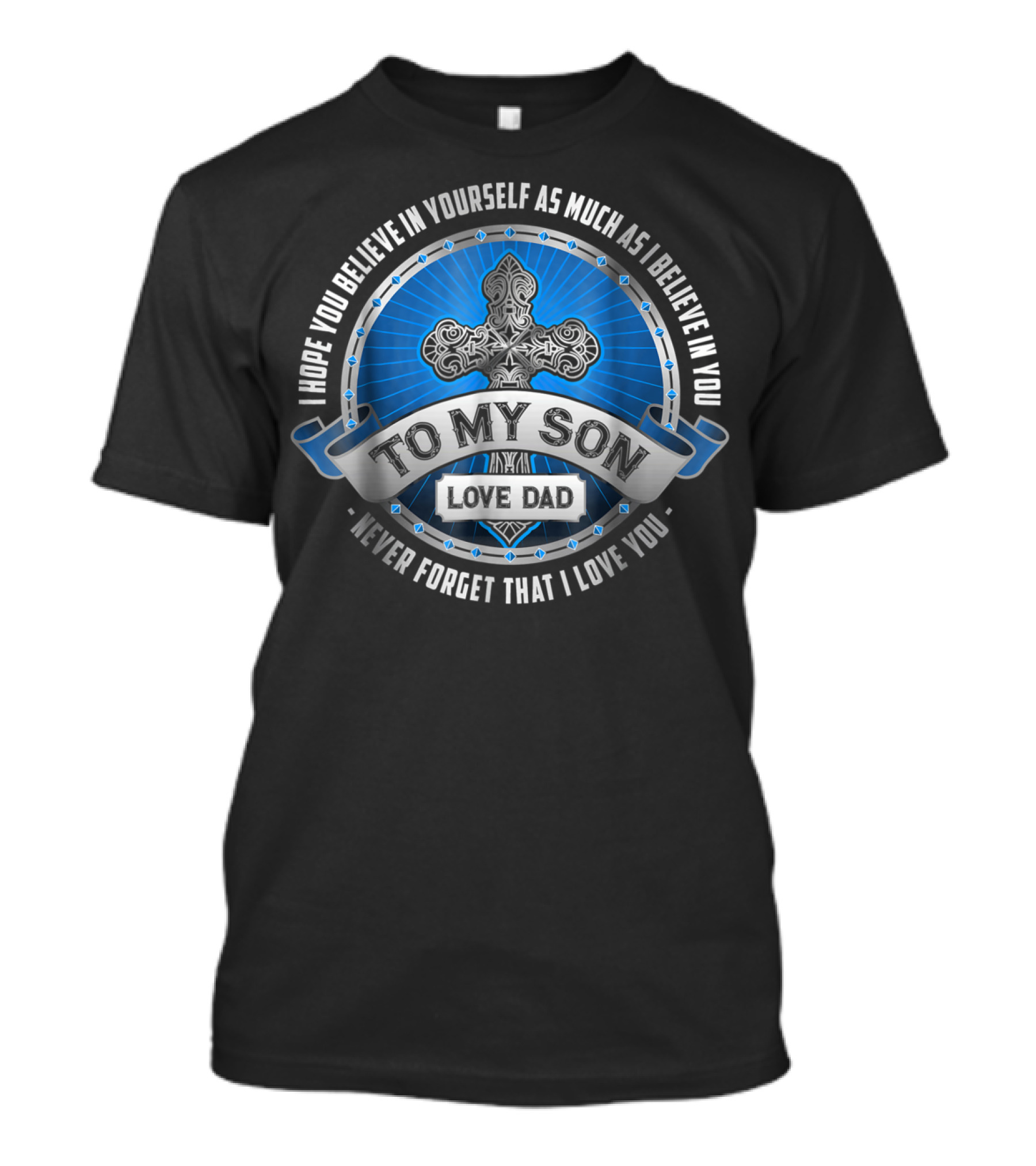 To My Son Love Dad I Hope You Believe In Yourself As Much As I Believe In You Never Forget That I Love You T-Shirt