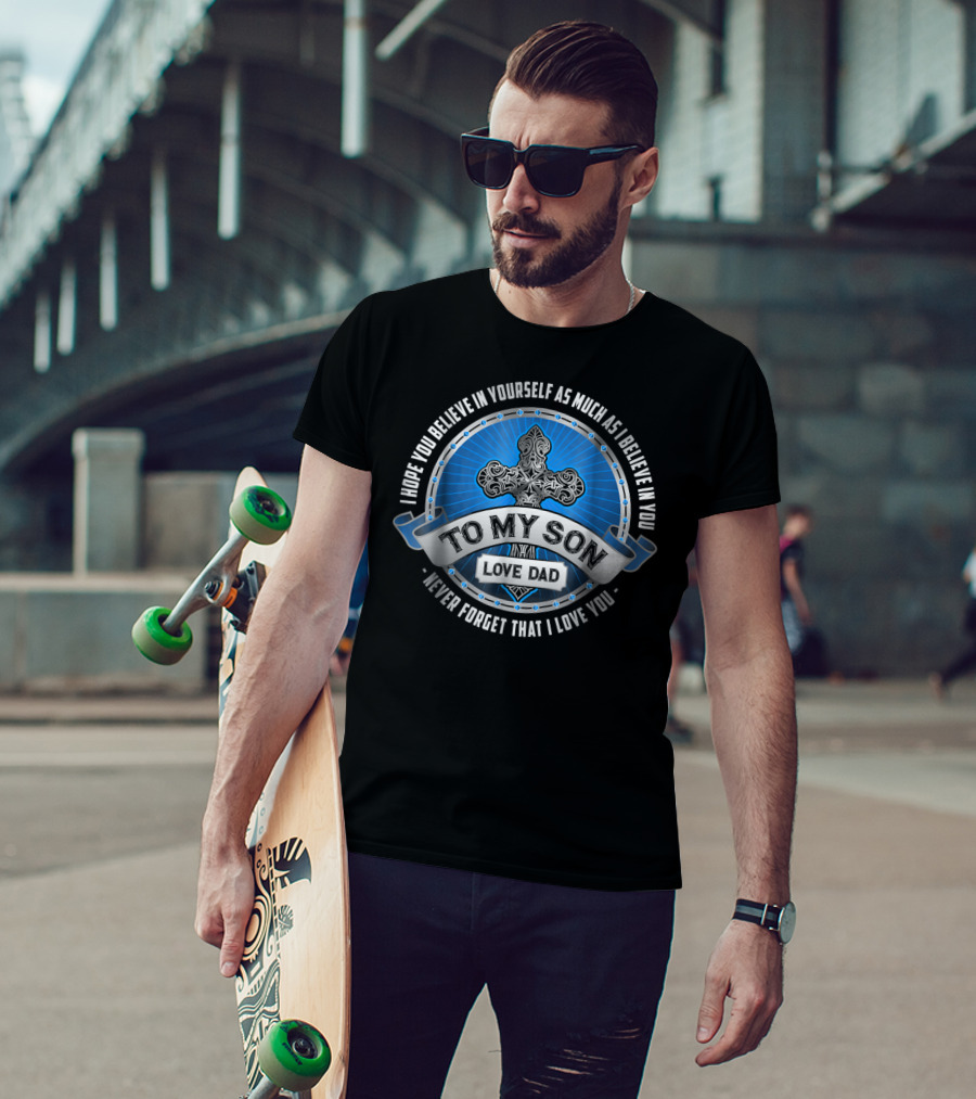 To My Son Love Dad I Hope You Believe In Yourself As Much As I Believe In You Never Forget That I Love You T-Shirt