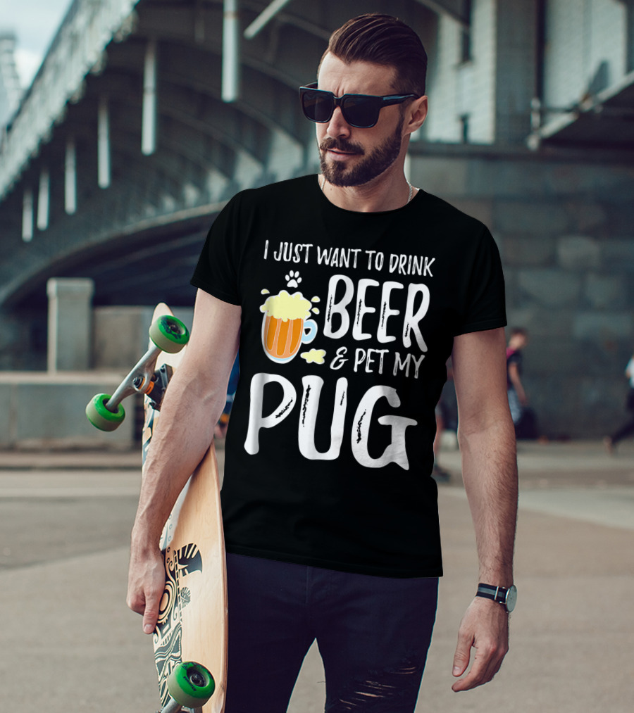 I Just Want To Drink Beer And Pet My Pug Dog Mom Or Dog Dad Idea86 T-Shirt