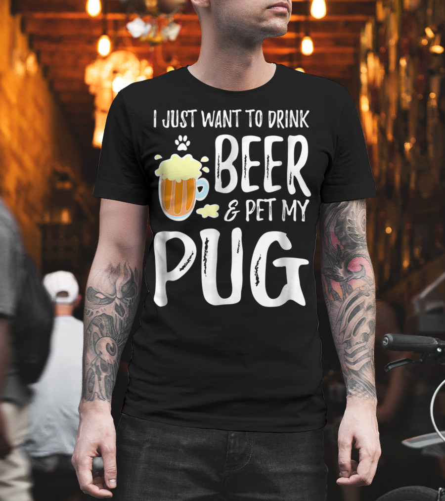I Just Want To Drink Beer And Pet My Pug Dog Mom Or Dog Dad Idea86 T-Shirt