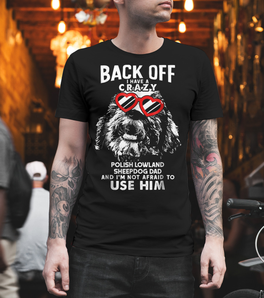 Back Off I Have A Crazy Polish Lowland Sheepdog Dad And I'm Not Afraid To Use Him T-Shirt