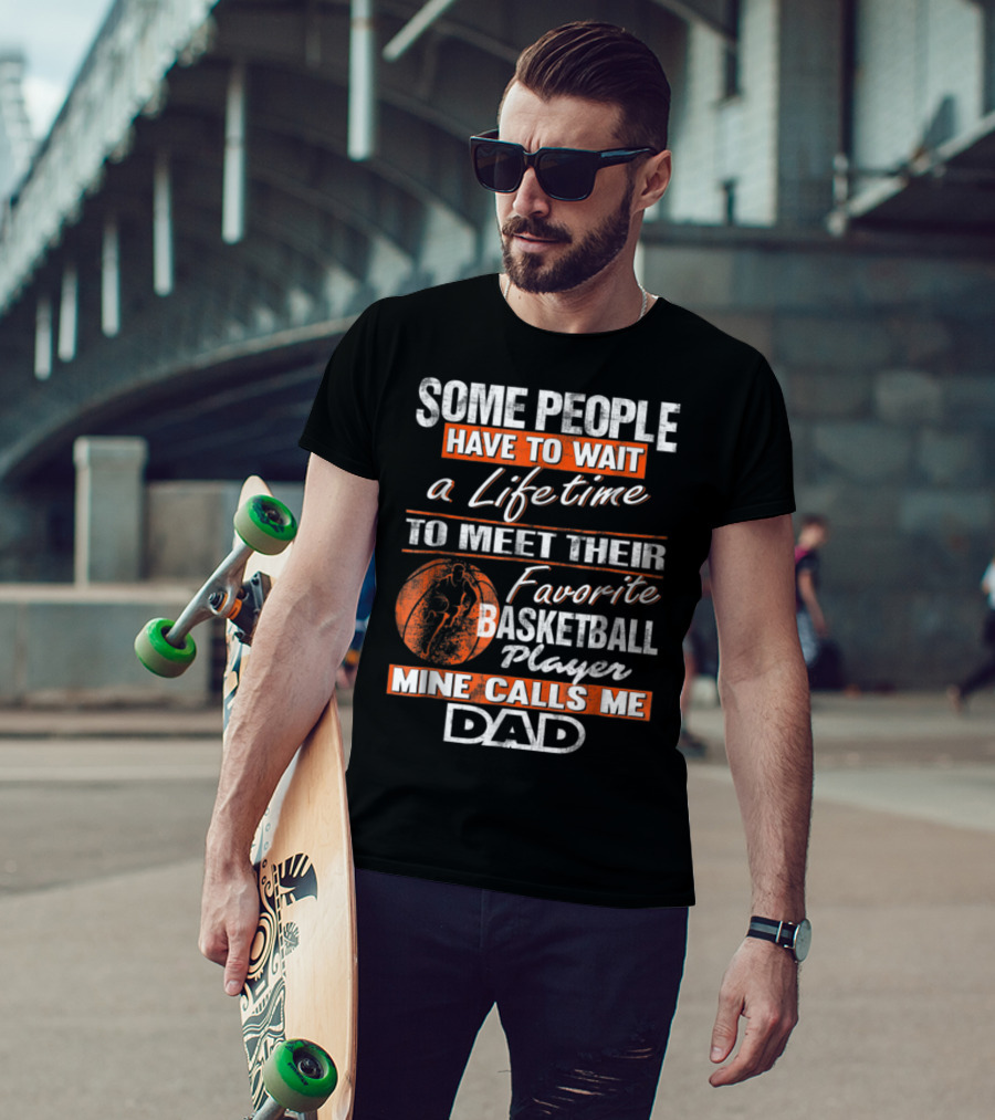 Some People Have To Wait A Lifetime To Meet Their Favorite Basketball Player Mine Calls ME Dad T-Shirt