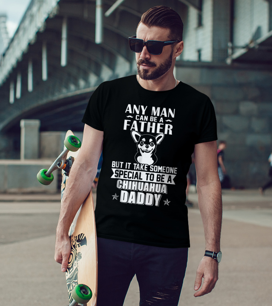 Any Man Can Be A Father But It Takes Someone Special To Be A Chihuahua Daddy T-Shirt