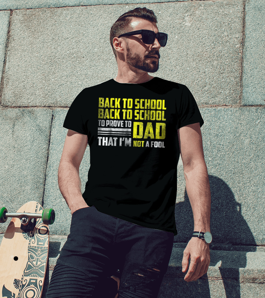 Back To School Back To School To Prove To Dad That I'm Not A Fool T-Shirt