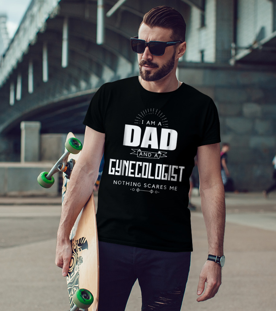 I Am A Dad And A Gynecologist Nothing Scares Me T-Shirt