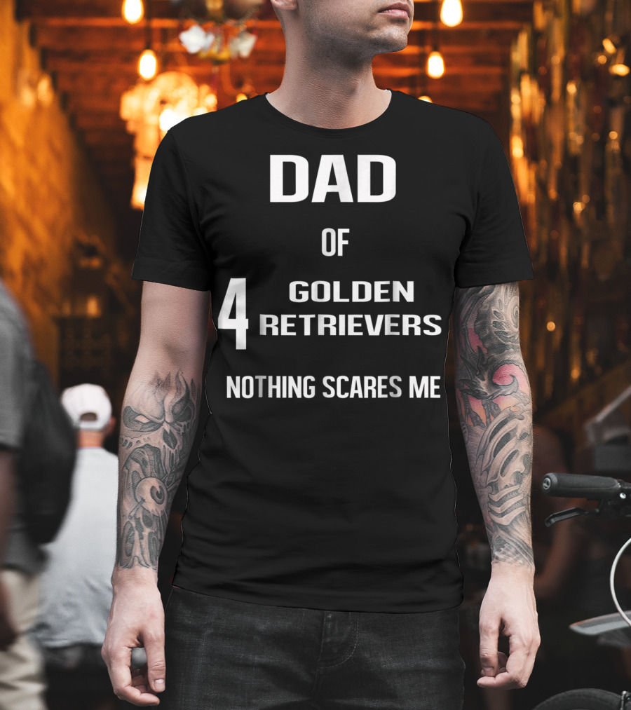 Dad Of Four Golden Retrievers Nothing Scares Me T-Shirt