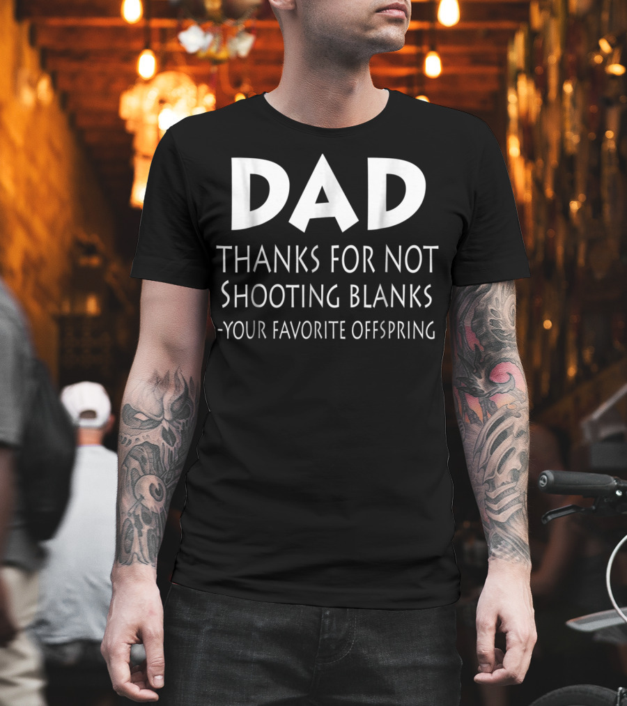 Dad Thanks For Not Shooting Blanks Your Favorite Offspring T-Shirt