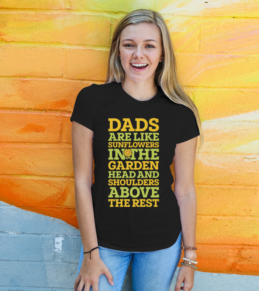 Dads Are Like Sunflowers In The Garden Head And Shoulders Above The Rest T-Shirt