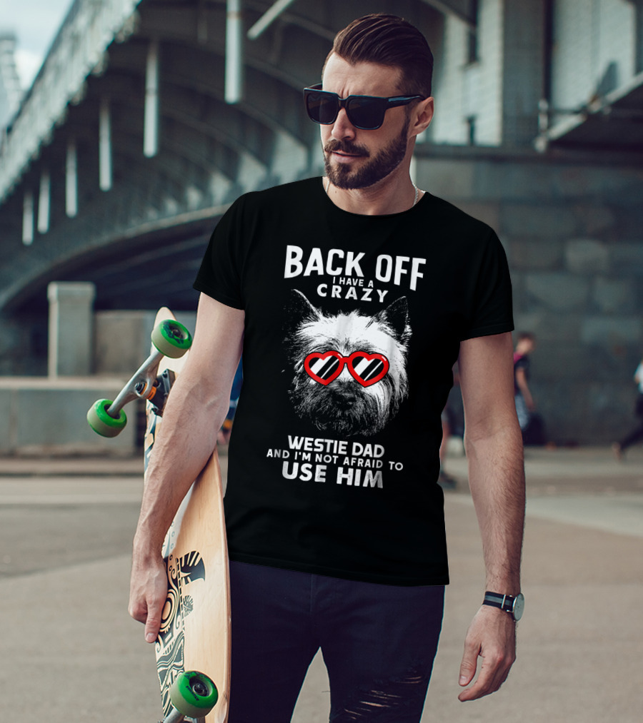 Back Off I Have A Crazy Westie Dad And I'm Not Afraid To Use Him T-Shirt