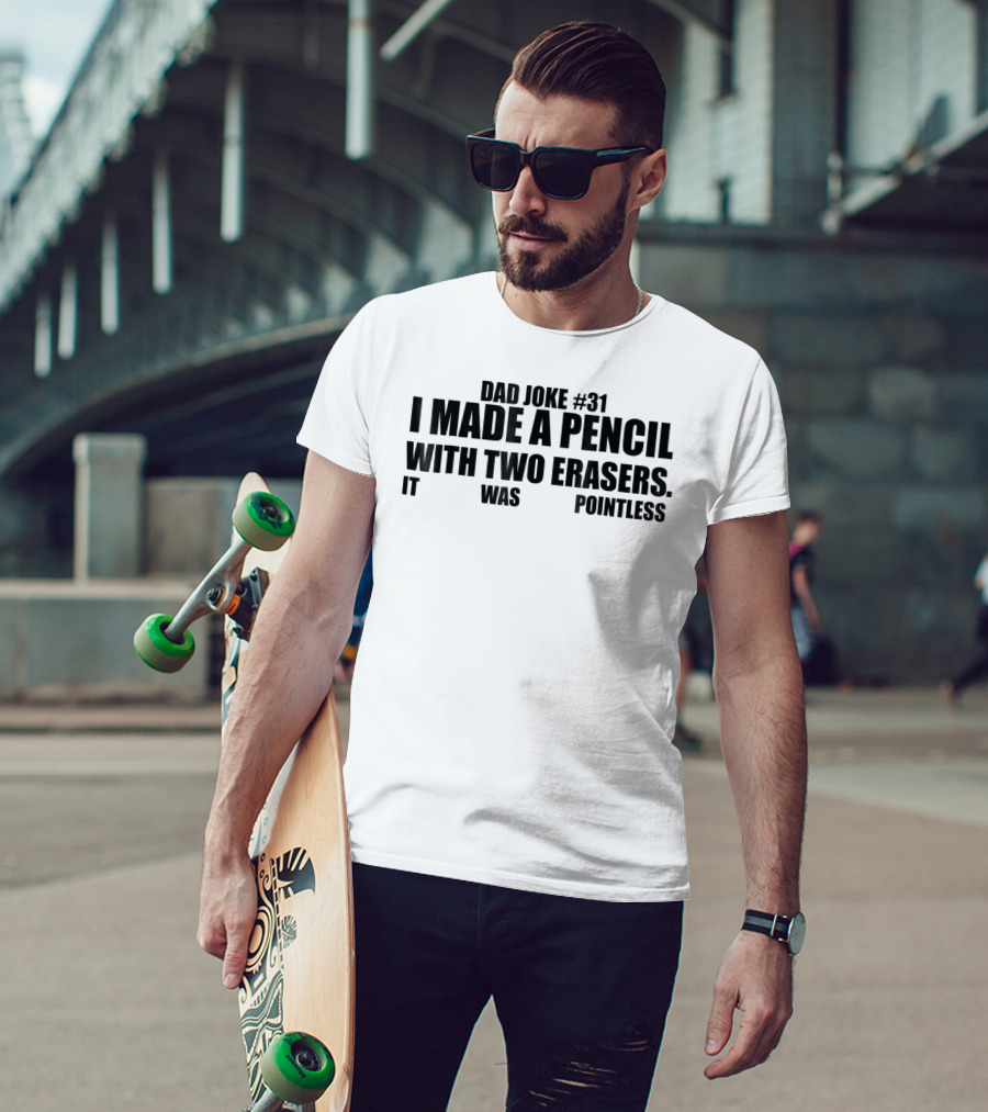 Dad Joke #31 I Made A Pencil With Two Erasers It Was Pointless T-Shirt