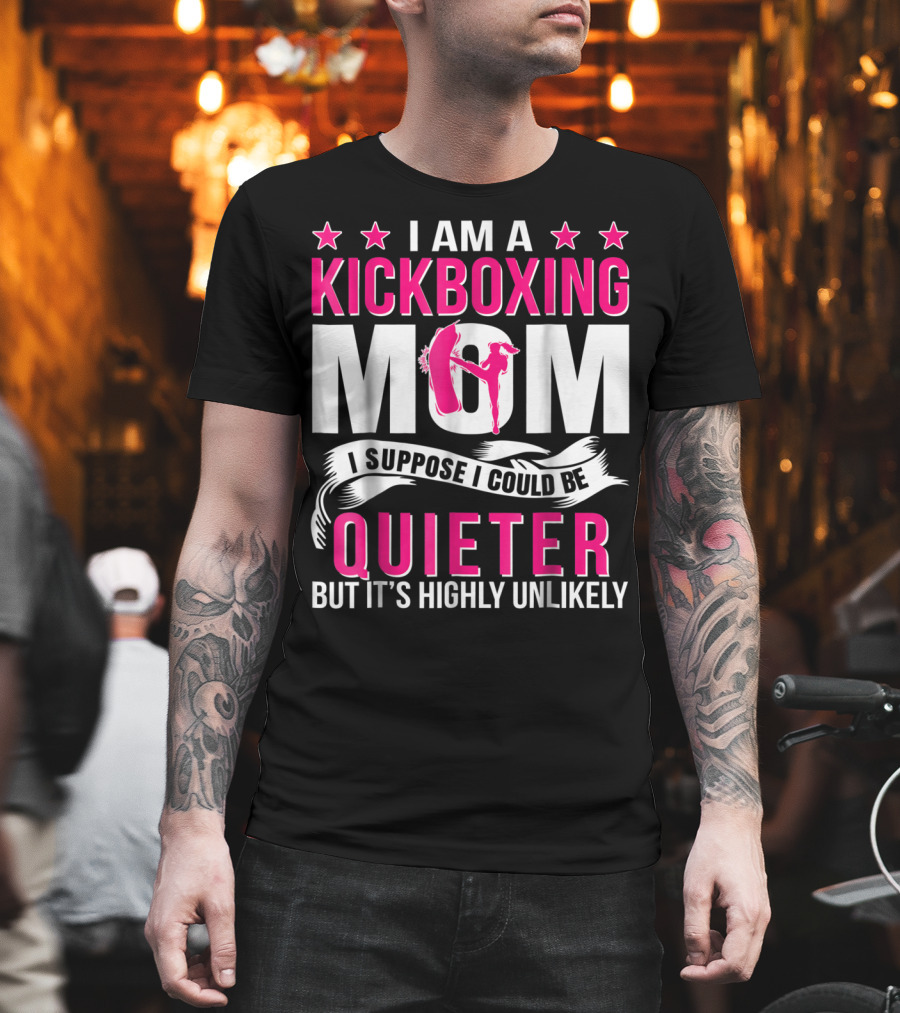 I Am a Kickboxing Mom I Suppose I Could Be Quieter But It's Highly Unlikely T-Shirt