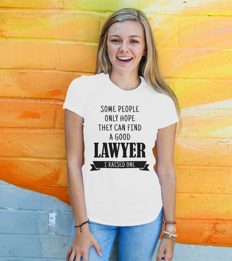 Some People Only Hope They Can Find A Good Lawyer I Raised One T-Shirt