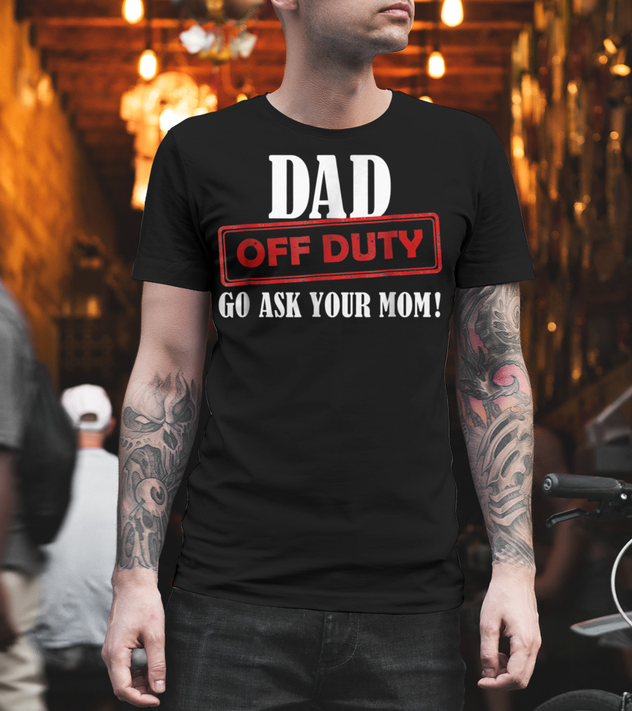 Mens Funny Dad Off Duty Go Ask Your Mom 99 Comedy T-Shirt