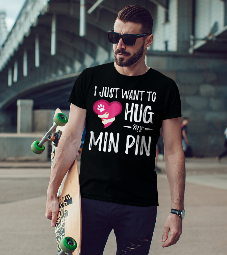 I Just Want To Hug My Min Pin Dog Lover Miniature Pinscher T-Shirt