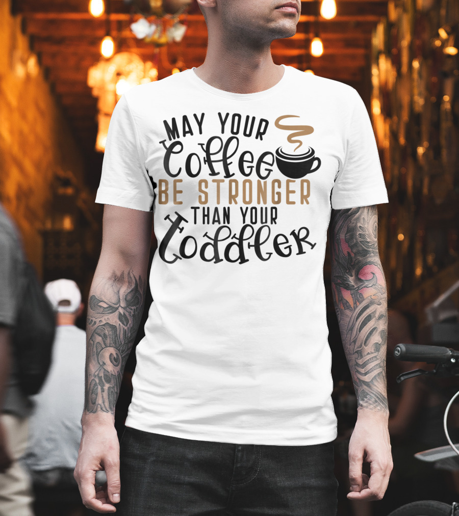 May Your Coffee Be Stronger Than Your Toddler T-Shirt