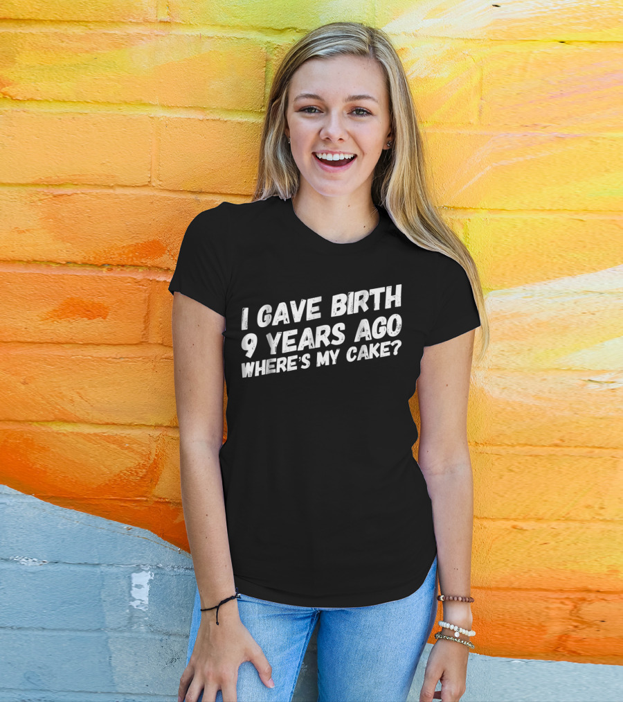 I Gave Birth 9 Years Ago Where's My Cake? T-Shirt