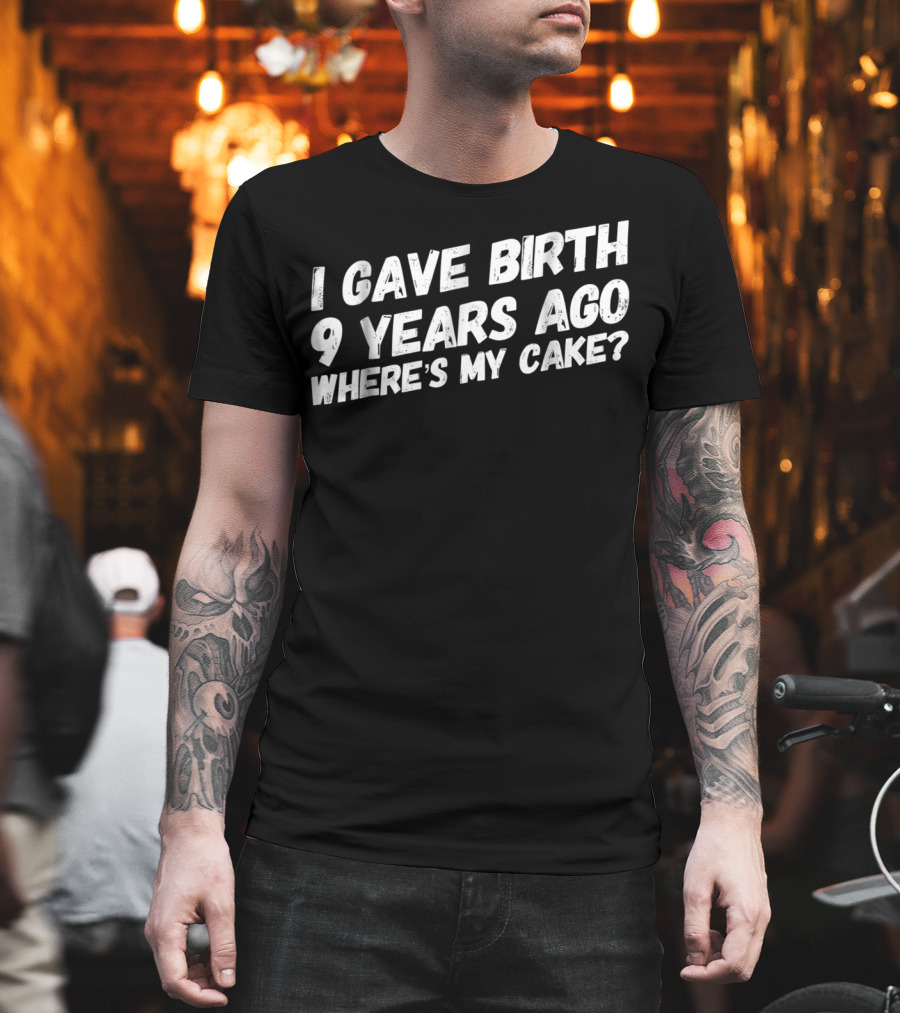 I Gave Birth 9 Years Ago Where's My Cake? T-Shirt