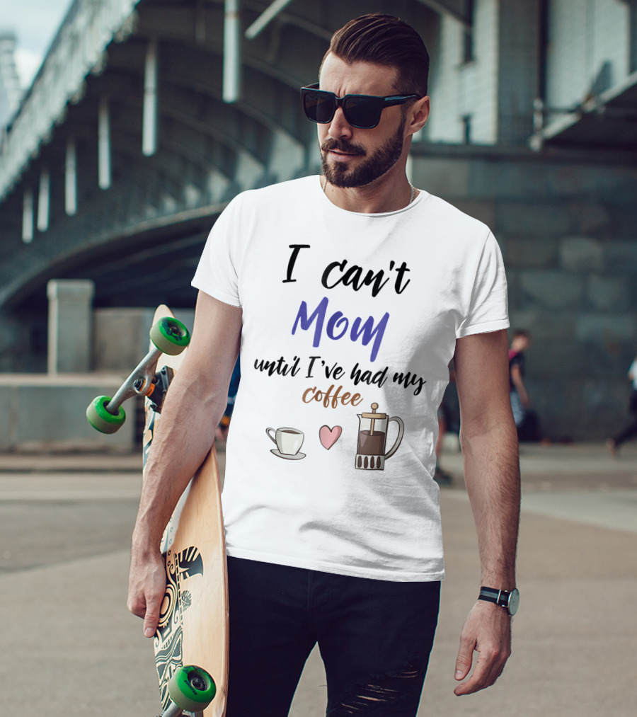 I Can't Mom Until I've Had My Coffee Mothers Day Cup Heart Coffeepot T-Shirt