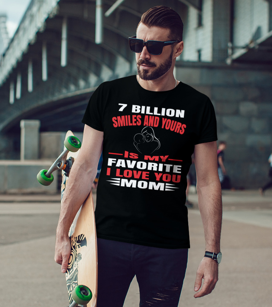 7 Billion Smiles And Yours Is My Favorite I Love You Mom T-Shirt