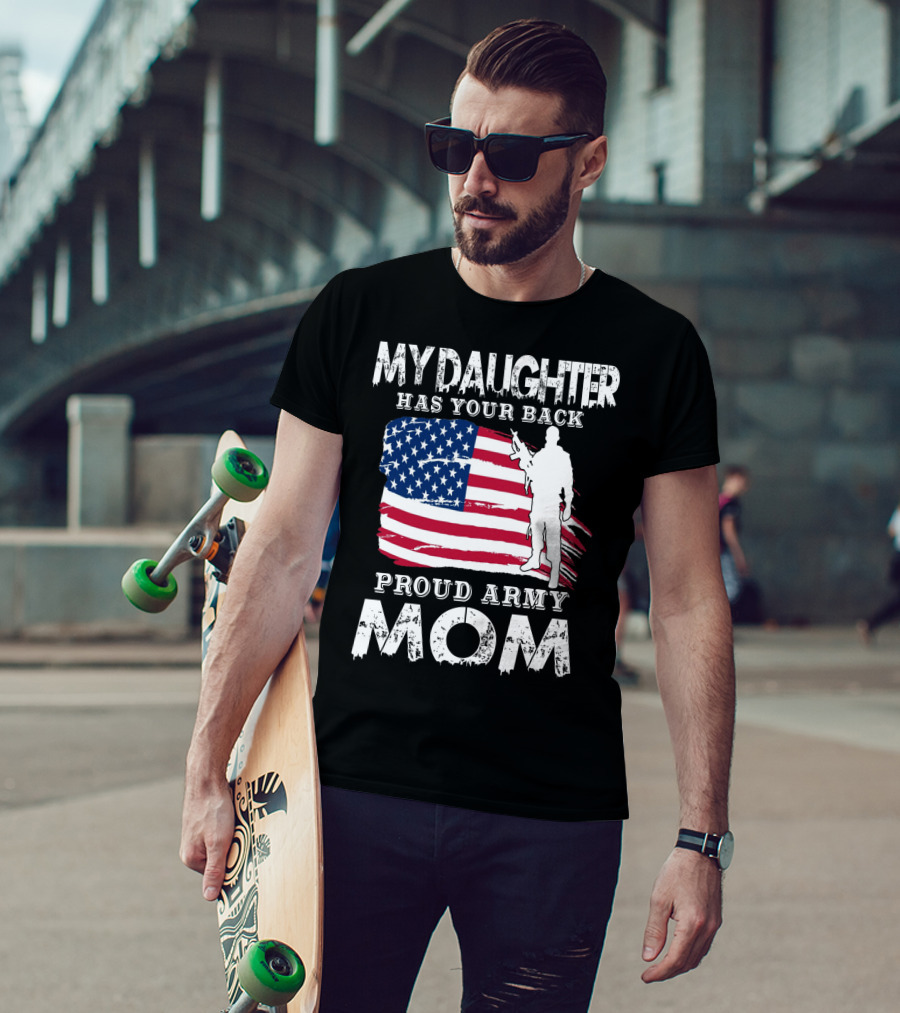My Daughter Has Your Back Proud Army Mom American Flag Soldier T-Shirt